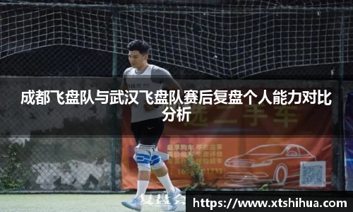 成都飞盘队与武汉飞盘队赛后复盘个人能力对比分析