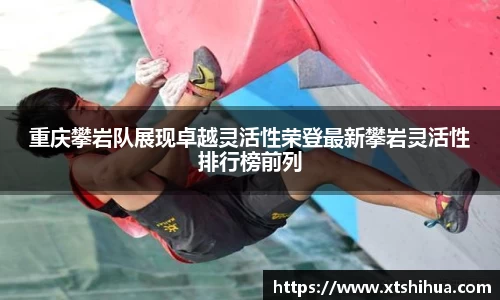 重庆攀岩队展现卓越灵活性荣登最新攀岩灵活性排行榜前列
