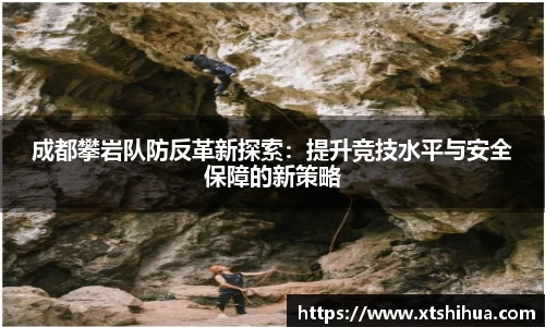 成都攀岩队防反革新探索：提升竞技水平与安全保障的新策略