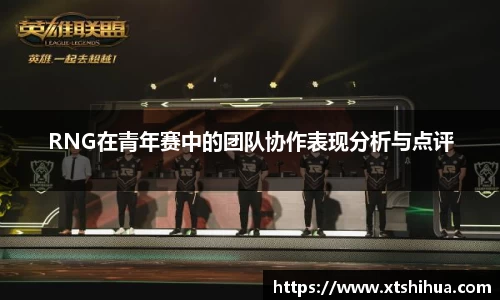RNG在青年赛中的团队协作表现分析与点评