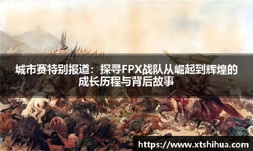 城市赛特别报道：探寻FPX战队从崛起到辉煌的成长历程与背后故事