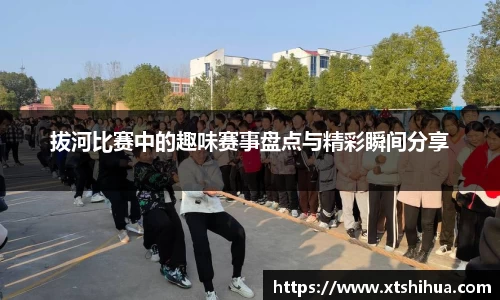 拔河比赛中的趣味赛事盘点与精彩瞬间分享