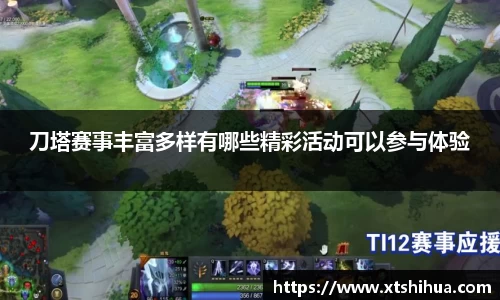 刀塔赛事丰富多样有哪些精彩活动可以参与体验