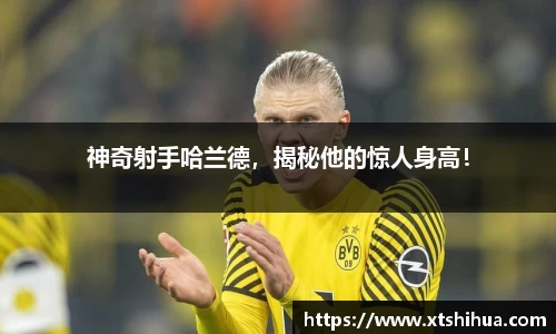 神奇射手哈兰德，揭秘他的惊人身高！