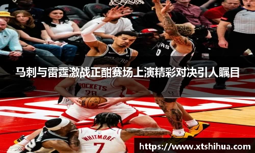 马刺与雷霆激战正酣赛场上演精彩对决引人瞩目