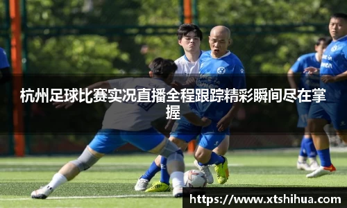杭州足球比赛实况直播全程跟踪精彩瞬间尽在掌握