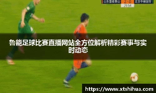 鲁能足球比赛直播网站全方位解析精彩赛事与实时动态