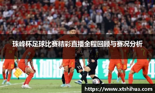 珠峰杯足球比赛精彩直播全程回顾与赛况分析