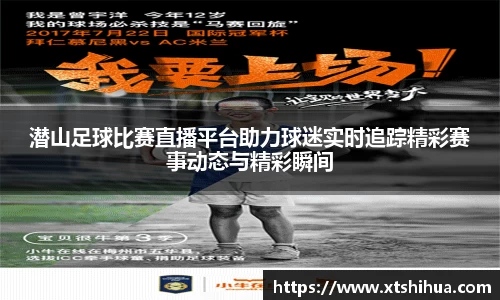 潜山足球比赛直播平台助力球迷实时追踪精彩赛事动态与精彩瞬间