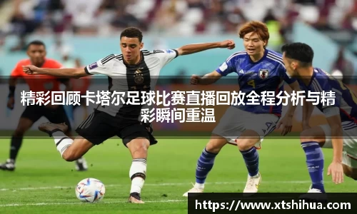 精彩回顾卡塔尔足球比赛直播回放全程分析与精彩瞬间重温