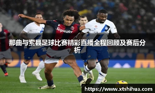 那曲与索县足球比赛精彩直播全程回顾及赛后分析