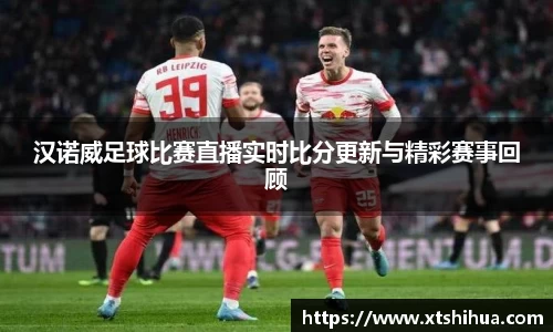 汉诺威足球比赛直播实时比分更新与精彩赛事回顾