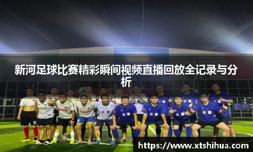 新河足球比赛精彩瞬间视频直播回放全记录与分析