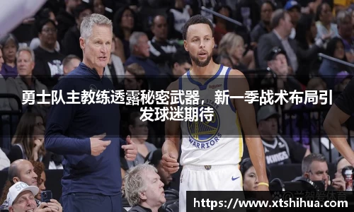勇士队主教练透露秘密武器，新一季战术布局引发球迷期待