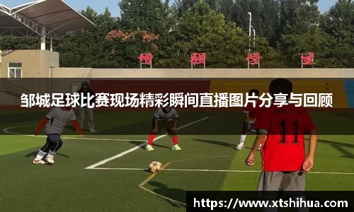 邹城足球比赛现场精彩瞬间直播图片分享与回顾