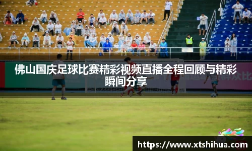佛山国庆足球比赛精彩视频直播全程回顾与精彩瞬间分享