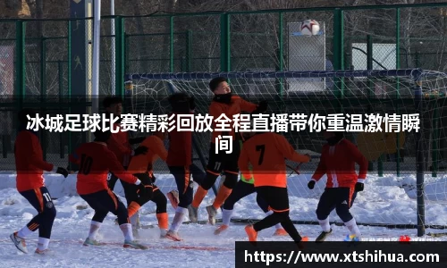 冰城足球比赛精彩回放全程直播带你重温激情瞬间