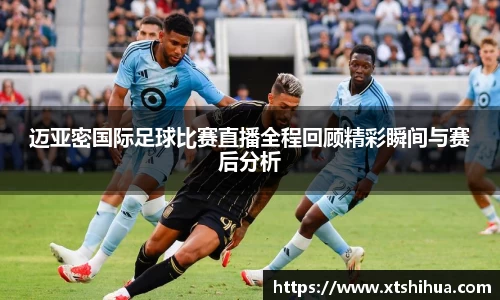 迈亚密国际足球比赛直播全程回顾精彩瞬间与赛后分析