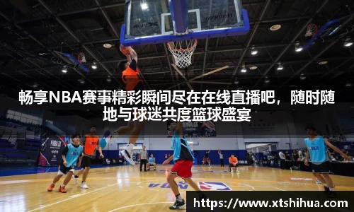畅享NBA赛事精彩瞬间尽在在线直播吧，随时随地与球迷共度篮球盛宴