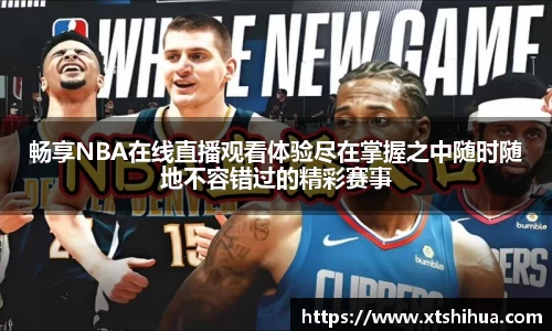 畅享NBA在线直播观看体验尽在掌握之中随时随地不容错过的精彩赛事