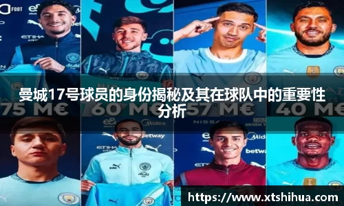 曼城17号球员的身份揭秘及其在球队中的重要性分析