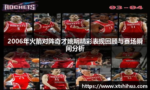 2006年火箭对阵奇才姚明精彩表现回顾与赛场瞬间分析