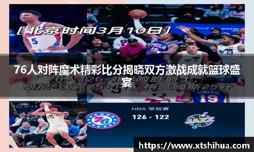 76人对阵魔术精彩比分揭晓双方激战成就篮球盛宴