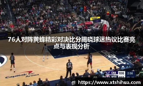 76人对阵黄蜂精彩对决比分揭晓球迷热议比赛亮点与表现分析