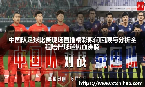 中国队足球比赛现场直播精彩瞬间回顾与分析全程陪伴球迷热血沸腾