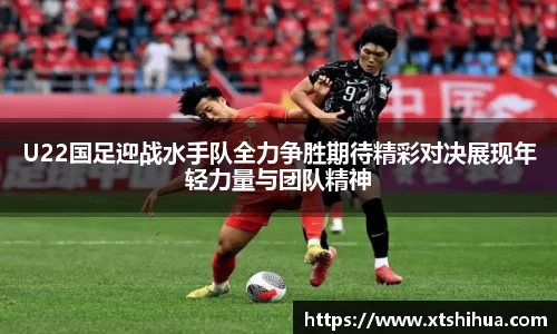 U22国足迎战水手队全力争胜期待精彩对决展现年轻力量与团队精神