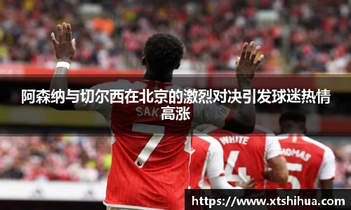 阿森纳与切尔西在北京的激烈对决引发球迷热情高涨