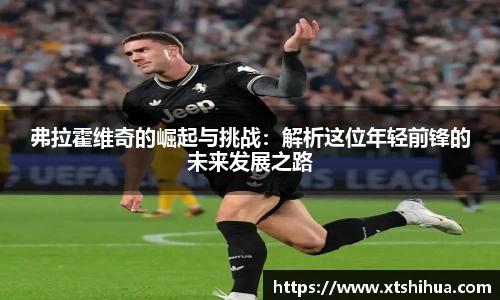 弗拉霍维奇的崛起与挑战：解析这位年轻前锋的未来发展之路