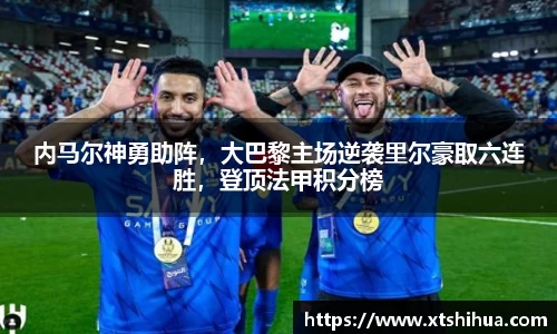 内马尔神勇助阵，大巴黎主场逆袭里尔豪取六连胜，登顶法甲积分榜